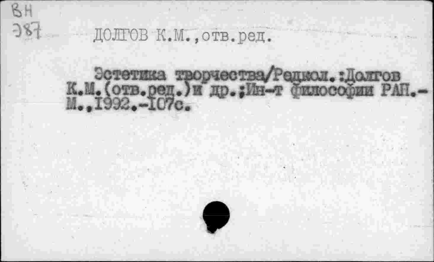 ﻿ДОЛГОВ К.М.,отв.ред.
Эстетика творчества/Р
К^М.^отв.^Ли др.;11н-т
одкол. :Долгов ~ и РАЛ
Гну.^ЭДЯ^муТ